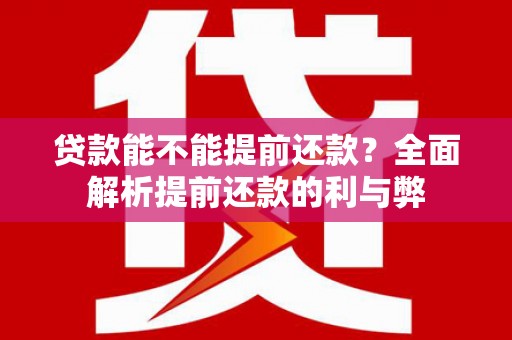 硚口贷款能不能提前还款？全面解析提前还款的利与弊