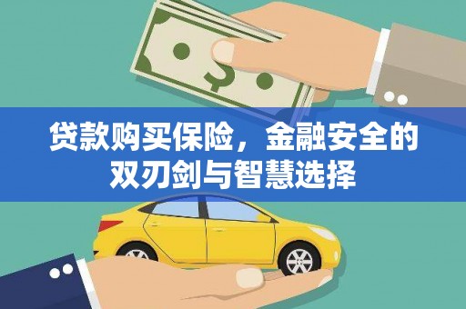 硚口贷款购买保险，金融安全的双刃剑与智慧选择