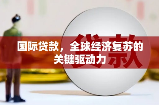 硚口国际贷款，全球经济复苏的关键驱动力