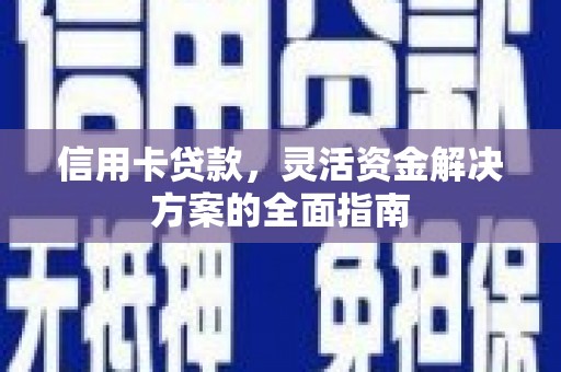 硚口信用卡贷款，灵活资金解决方案的全面指南