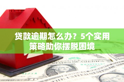 硚口贷款逾期怎么办？5个实用策略助你摆脱困境
