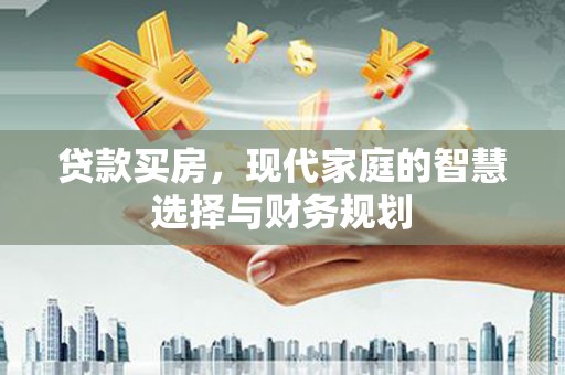 硚口贷款买房，现代家庭的智慧选择与财务规划