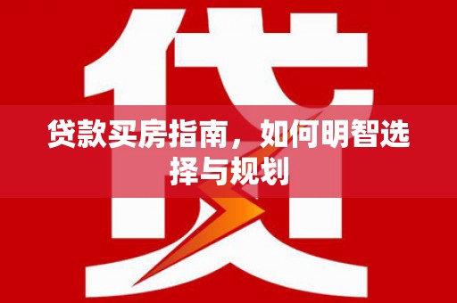 硚口贷款买房指南，如何明智选择与规划