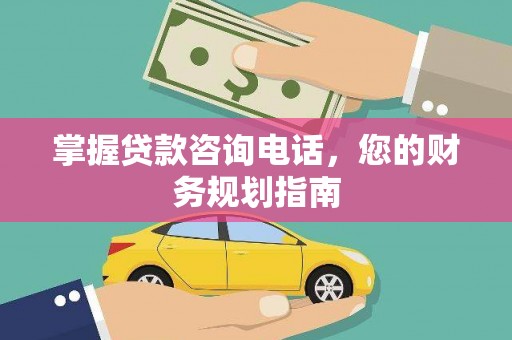 硚口掌握贷款咨询电话，您的财务规划指南