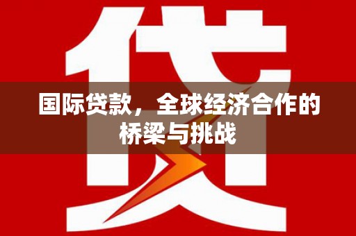 硚口国际贷款，全球经济合作的桥梁与挑战