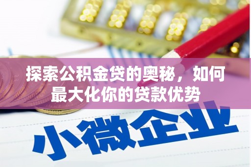 硚口探索公积金贷的奥秘，如何最大化你的贷款优势