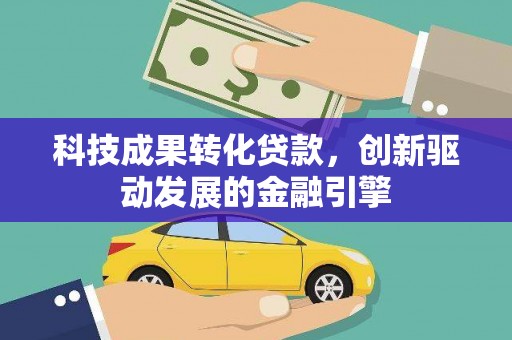 硚口科技成果转化贷款，创新驱动发展的金融引擎