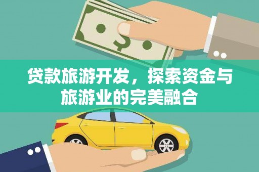 硚口贷款旅游开发，探索资金与旅游业的完美融合