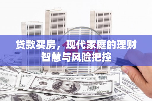 硚口贷款买房，现代家庭的理财智慧与风险把控