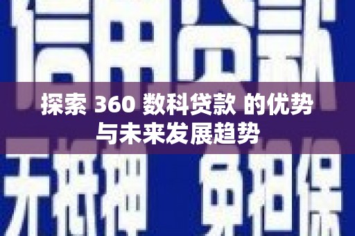 硚口探索 360 数科贷款 的优势与未来发展趋势
