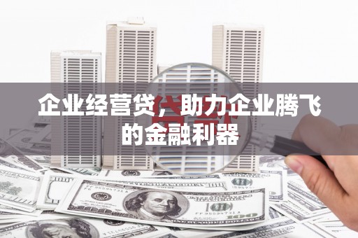 硚口企业经营贷，助力企业腾飞的金融利器