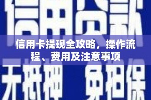 硚口信用卡提现全攻略，操作流程、费用及注意事项