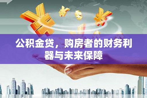 硚口公积金贷，购房者的财务利器与未来保障