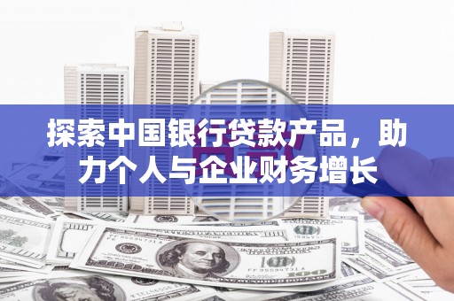 硚口探索中国银行贷款产品，助力个人与企业财务增长