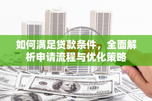 硚口如何满足贷款条件，全面解析申请流程与优化策略