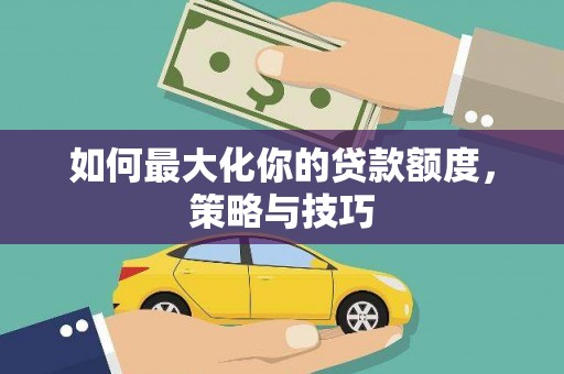硚口如何最大化你的贷款额度，策略与技巧