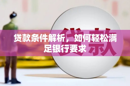 硚口贷款条件解析，如何轻松满足银行要求