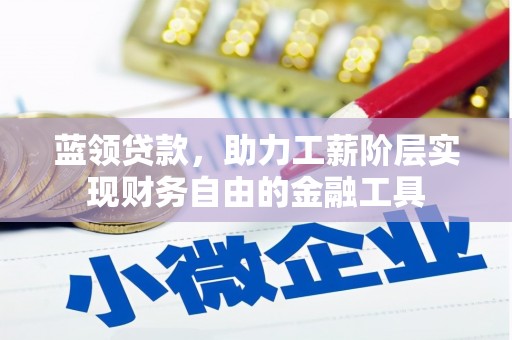 硚口蓝领贷款，助力工薪阶层实现财务自由的金融工具