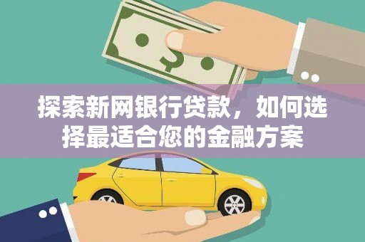 硚口探索新网银行贷款，如何选择最适合您的金融方案