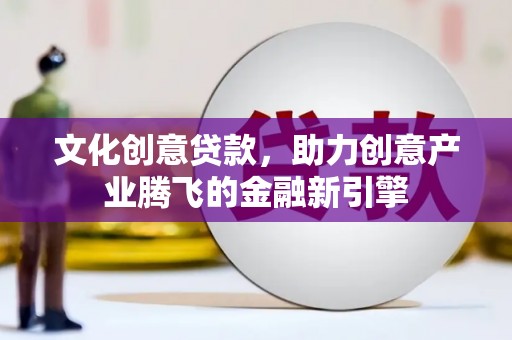 硚口文化创意贷款，助力创意产业腾飞的金融新引擎