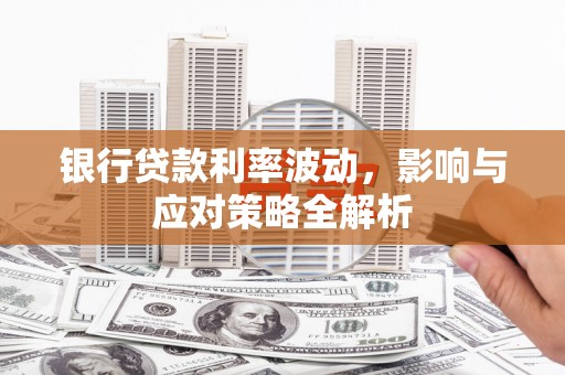 硚口银行贷款利率波动，影响与应对策略全解析
