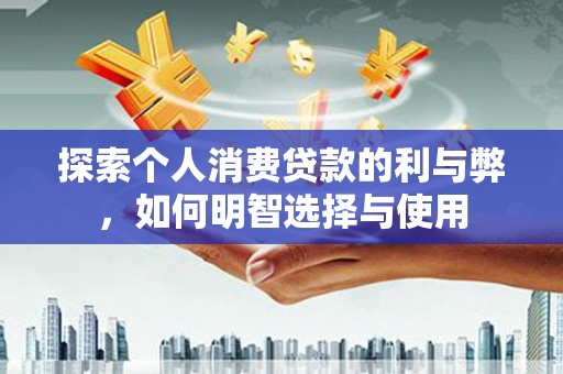 硚口探索个人消费贷款的利与弊，如何明智选择与使用
