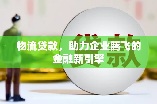 硚口物流贷款，助力企业腾飞的金融新引擎