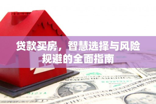 硚口贷款买房，智慧选择与风险规避的全面指南