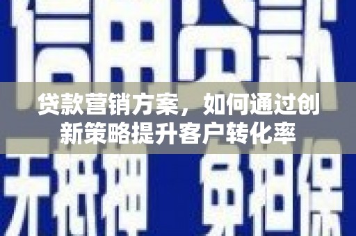 硚口贷款营销方案，如何通过创新策略提升客户转化率