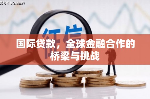 硚口国际贷款，全球金融合作的桥梁与挑战
