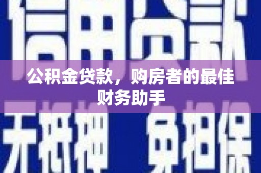 硚口公积金贷款，购房者的最佳财务助手