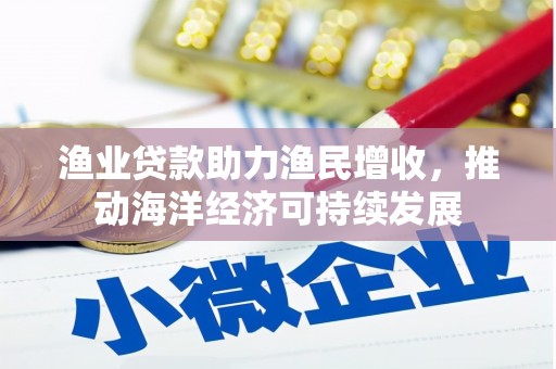 硚口渔业贷款助力渔民增收，推动海洋经济可持续发展