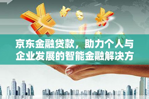 硚口京东金融贷款，助力个人与企业发展的智能金融解决方案