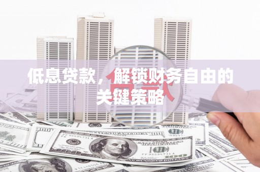 硚口低息贷款，解锁财务自由的关键策略