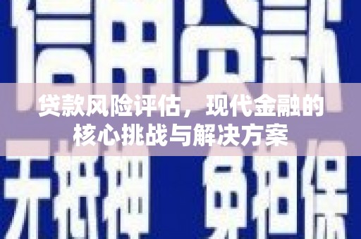 硚口贷款风险评估，现代金融的核心挑战与解决方案