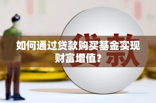 硚口如何通过贷款购买基金实现财富增值？