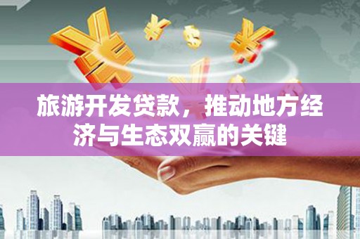 硚口旅游开发贷款，推动地方经济与生态双赢的关键