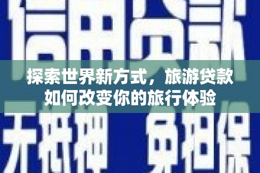 硚口探索世界新方式，旅游贷款如何改变你的旅行体验