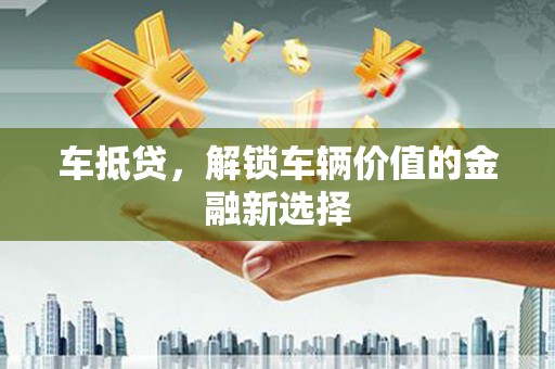 硚口车抵贷，解锁车辆价值的金融新选择
