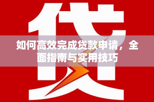 硚口如何高效完成贷款申请，全面指南与实用技巧
