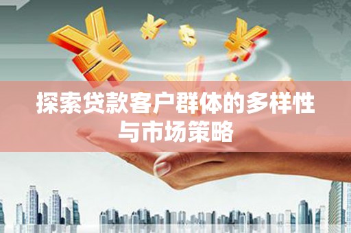 硚口探索贷款客户群体的多样性与市场策略