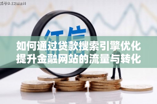 硚口如何通过贷款搜索引擎优化提升金融网站的流量与转化率