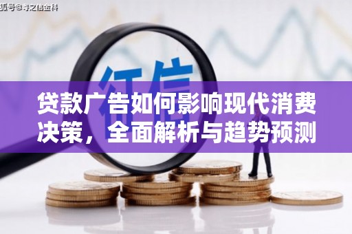 硚口贷款广告如何影响现代消费决策，全面解析与趋势预测