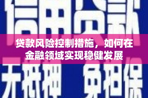 硚口贷款风险控制措施，如何在金融领域实现稳健发展