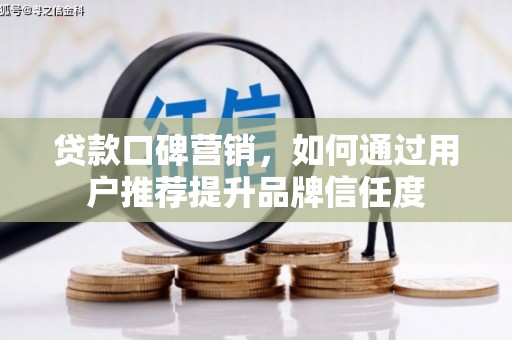 硚口贷款口碑营销，如何通过用户推荐提升品牌信任度
