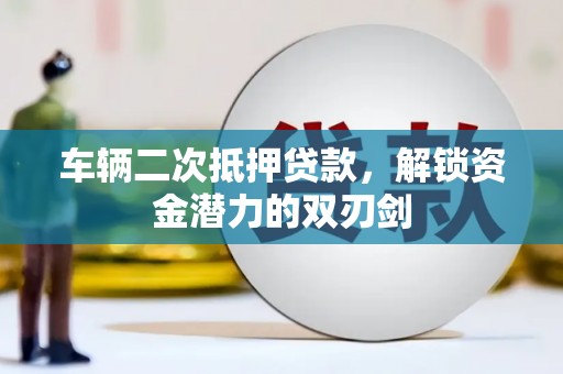 硚口车辆二次抵押贷款，解锁资金潜力的双刃剑