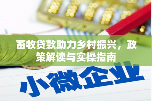 硚口畜牧贷款助力乡村振兴，政策解读与实操指南