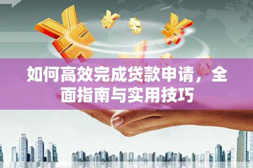 硚口如何高效完成贷款申请，全面指南与实用技巧