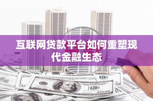 硚口互联网贷款平台如何重塑现代金融生态
