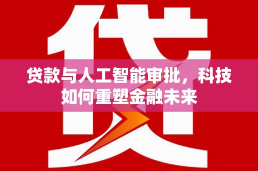 硚口贷款与人工智能审批，科技如何重塑金融未来